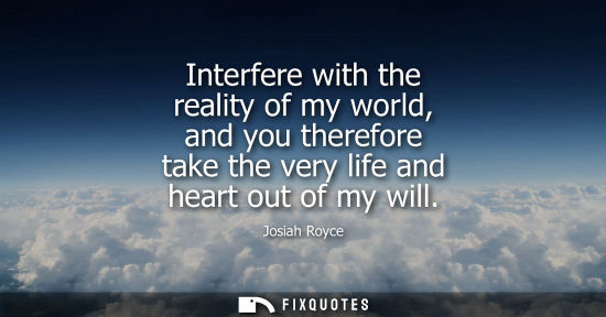 Small: Interfere with the reality of my world, and you therefore take the very life and heart out of my will