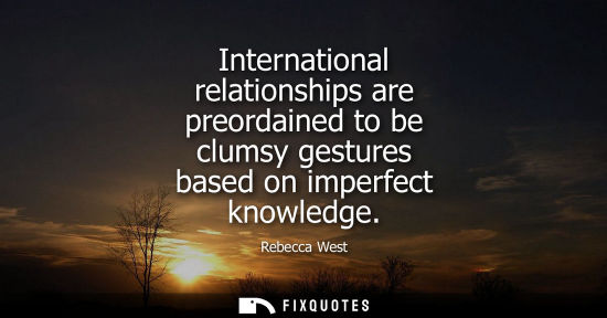 Small: International relationships are preordained to be clumsy gestures based on imperfect knowledge