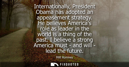 Small: Internationally, President Obama has adopted an appeasement strategy. He believes Americas role as lead