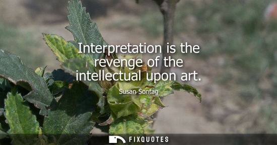 Small: Interpretation is the revenge of the intellectual upon art