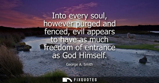 Small: Into every soul, however purged and fenced, evil appears to have as much freedom of entrance as God Him