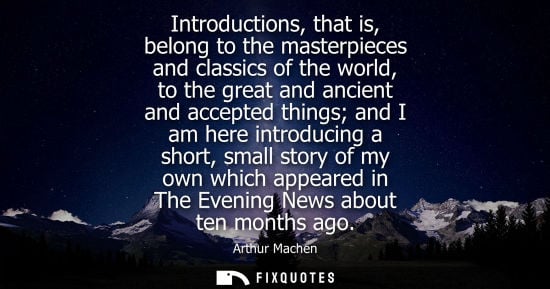 Small: Introductions, that is, belong to the masterpieces and classics of the world, to the great and ancient 