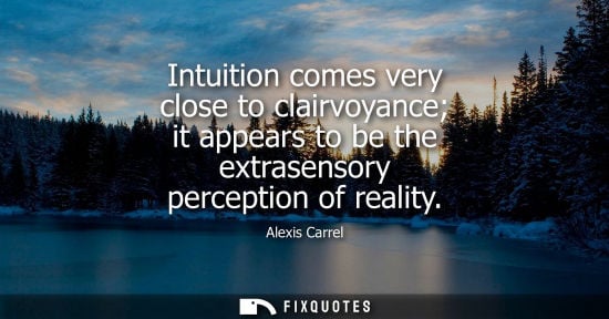 Small: Intuition comes very close to clairvoyance it appears to be the extrasensory perception of reality