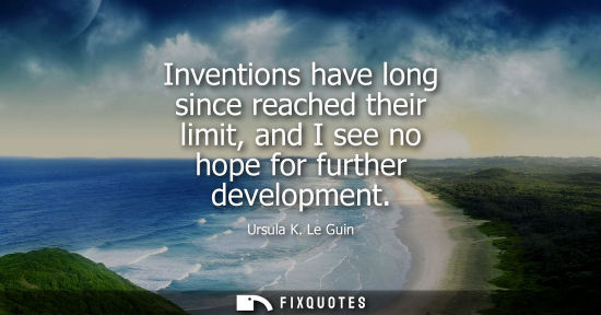 Small: Inventions have long since reached their limit, and I see no hope for further development