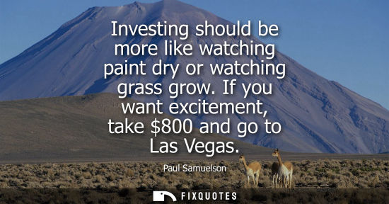 Small: Investing should be more like watching paint dry or watching grass grow. If you want excitement, take 800 and 