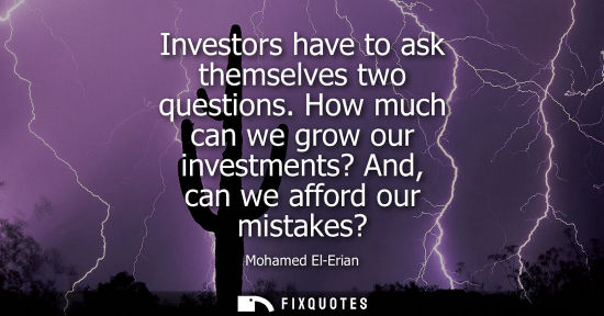 Small: Investors have to ask themselves two questions. How much can we grow our investments? And, can we afford our m