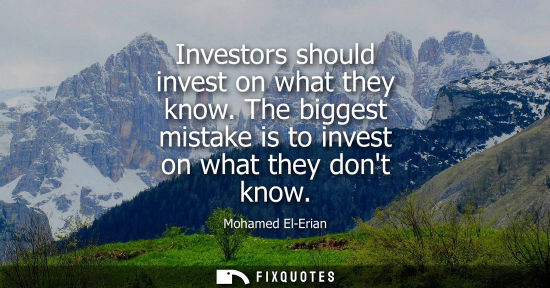Small: Investors should invest on what they know. The biggest mistake is to invest on what they dont know