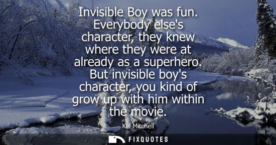 Small: Invisible Boy was fun. Everybody elses character, they knew where they were at already as a superhero.