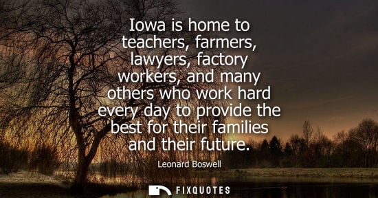 Small: Iowa is home to teachers, farmers, lawyers, factory workers, and many others who work hard every day to