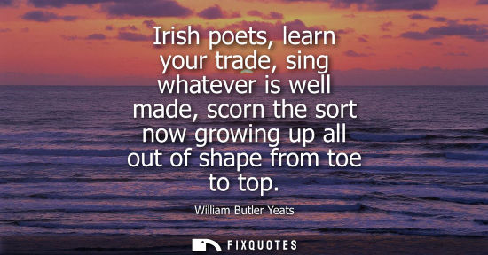 Small: Irish poets, learn your trade, sing whatever is well made, scorn the sort now growing up all out of sha