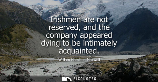 Small: Irishmen are not reserved, and the company appeared dying to be intimately acquainted