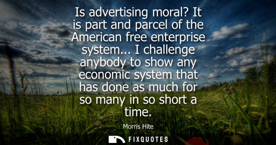 Small: Is advertising moral? It is part and parcel of the American free enterprise system... I challenge anybo