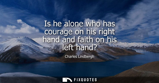 Small: Is he alone who has courage on his right hand and faith on his left hand?