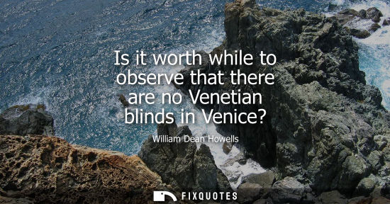 Small: Is it worth while to observe that there are no Venetian blinds in Venice?