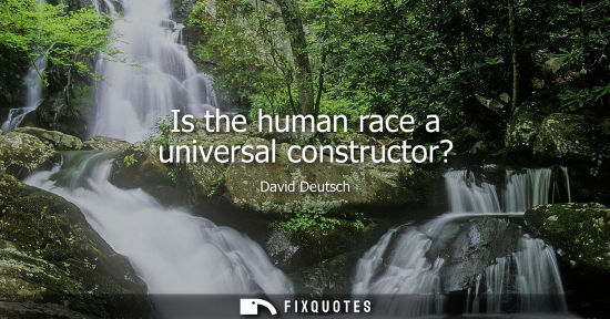 Small: Is the human race a universal constructor?