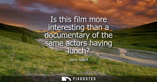Small: Is this film more interesting than a documentary of the same actors having lunch?