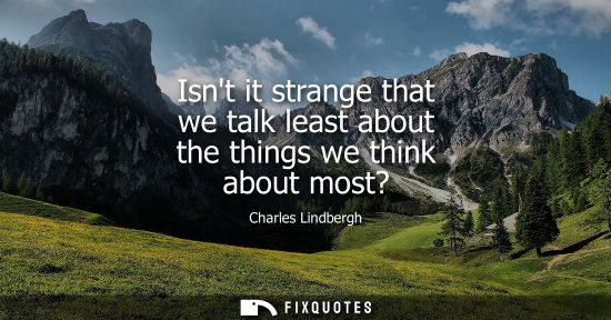Small: Isnt it strange that we talk least about the things we think about most?
