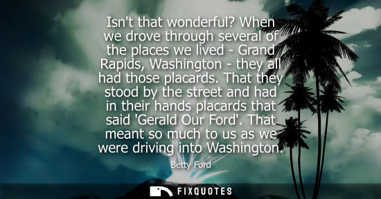 Small: Isnt that wonderful? When we drove through several of the places we lived - Grand Rapids, Washington - they al