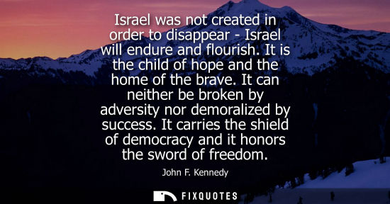 Small: Israel was not created in order to disappear - Israel will endure and flourish. It is the child of hope
