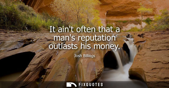Small: It aint often that a mans reputation outlasts his money