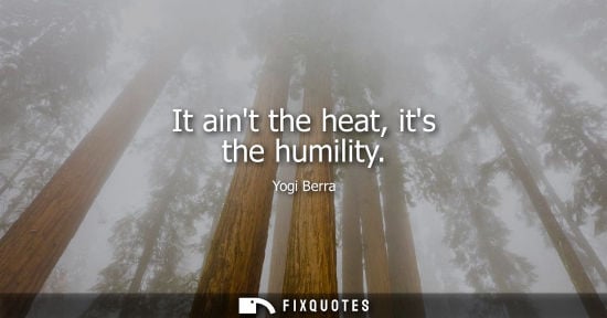 Small: It aint the heat, its the humility