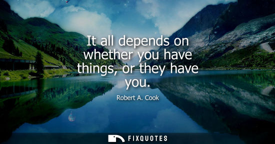 Small: It all depends on whether you have things, or they have you