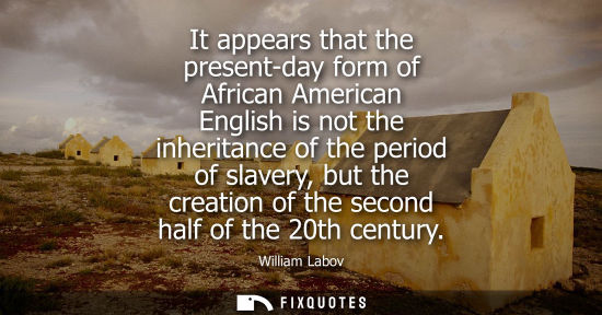 Small: It appears that the present-day form of African American English is not the inheritance of the period o