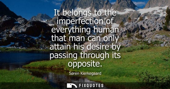 Small: It belongs to the imperfection of everything human that man can only attain his desire by passing throu