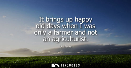 Small: It brings up happy old days when I was only a farmer and not an agriculturist