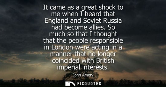 Small: It came as a great shock to me when I heard that England and Soviet Russia had become allies. So much s