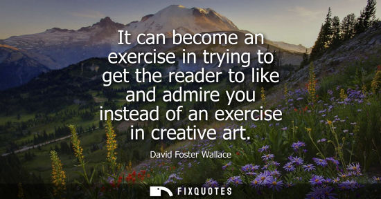 Small: It can become an exercise in trying to get the reader to like and admire you instead of an exercise in 