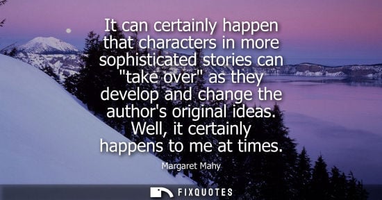 Small: It can certainly happen that characters in more sophisticated stories can take over as they develop and change