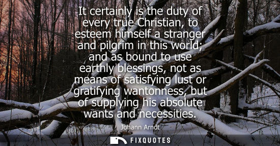 Small: It certainly is the duty of every true Christian, to esteem himself a stranger and pilgrim in this worl