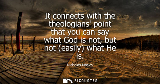 Small: It connects with the theologians point that you can say what God is not, but not (easily) what He is
