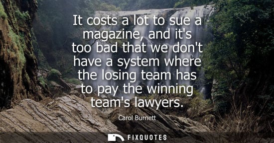 Small: It costs a lot to sue a magazine, and its too bad that we dont have a system where the losing team has 