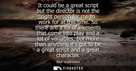 Small: It could be a great script but the director is not the right person for me to work for at this time.