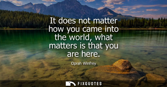 Small: It does not matter how you came into the world, what matters is that you are here