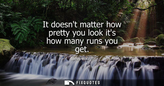 Small: It doesnt matter how pretty you look its how many runs you get