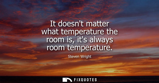 Small: It doesnt matter what temperature the room is, its always room temperature