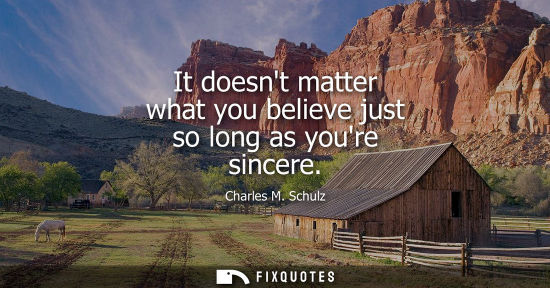 Small: It doesnt matter what you believe just so long as youre sincere