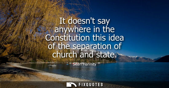 Small: It doesnt say anywhere in the Constitution this idea of the separation of church and state