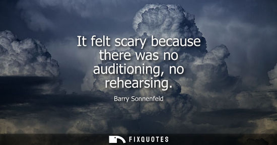 Small: It felt scary because there was no auditioning, no rehearsing