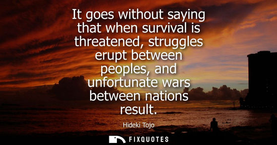 Small: It goes without saying that when survival is threatened, struggles erupt between peoples, and unfortuna