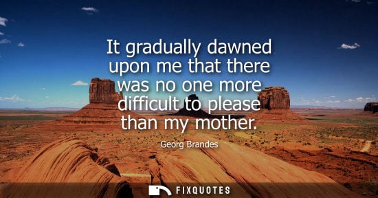 Small: It gradually dawned upon me that there was no one more difficult to please than my mother