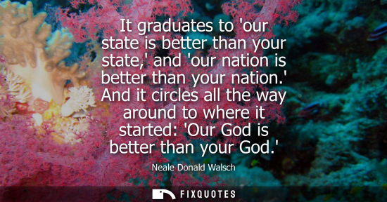 Small: It graduates to our state is better than your state, and our nation is better than your nation.