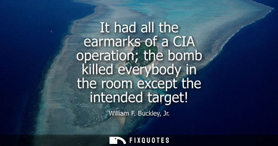 Small: It had all the earmarks of a CIA operation the bomb killed everybody in the room except the intended target!