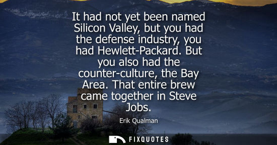 Small: It had not yet been named Silicon Valley, but you had the defense industry, you had Hewlett-Packard. Bu