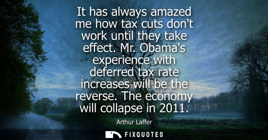 Small: It has always amazed me how tax cuts dont work until they take effect. Mr. Obamas experience with defer