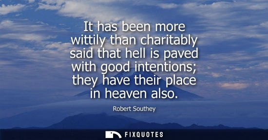 Small: It has been more wittily than charitably said that hell is paved with good intentions they have their p