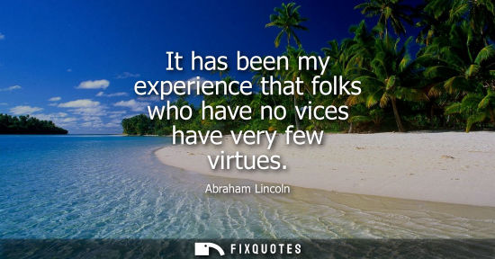 Small: It has been my experience that folks who have no vices have very few virtues